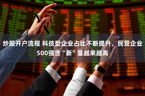 炒股开户流程 科技型企业占比不断提升，民营企业500强含“新”量越来越高