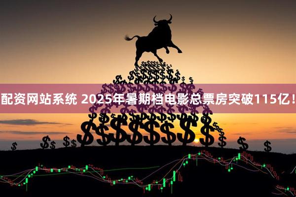 配资网站系统 2025年暑期档电影总票房突破115亿！