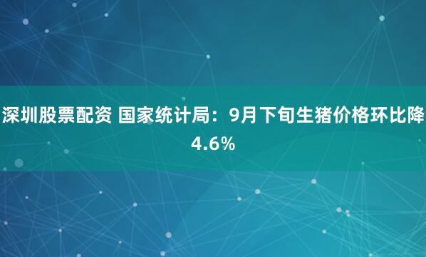 深圳股票配资 国家统计局：9月下旬生猪价格环比降4.6%