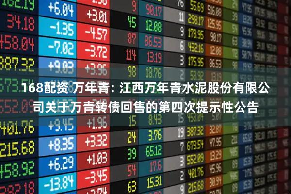 168配资 万年青: 江西万年青水泥股份有限公司关于万青转债回售的第四次提示性公告